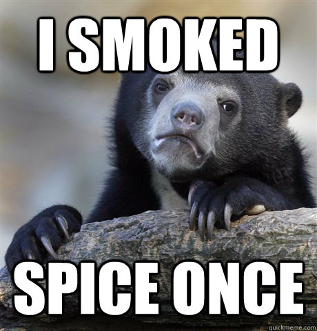 I smoked  spice once  Confession Bear