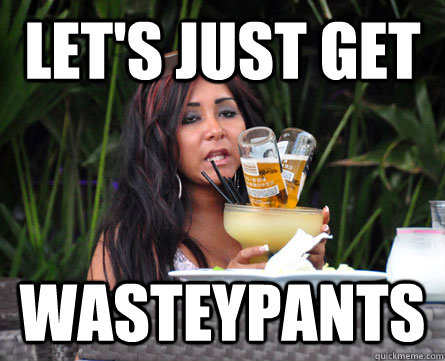 Let's just get wasteypants  snooki wasteypants