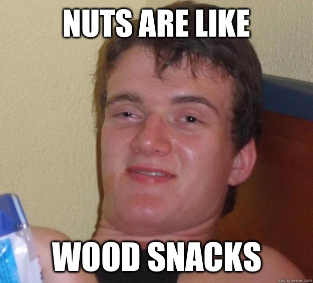 nuts are like Wood snacks  10 Guy