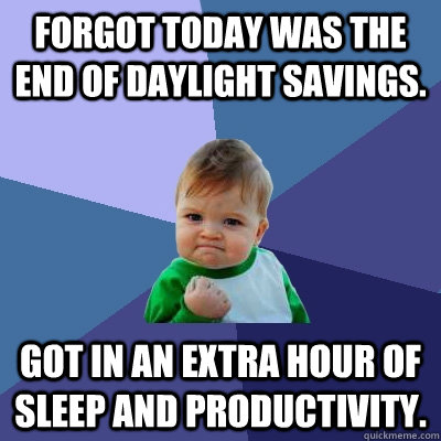 Forgot today was the end of daylight savings. got in an extra hour of sleep and productivity.  Success Kid