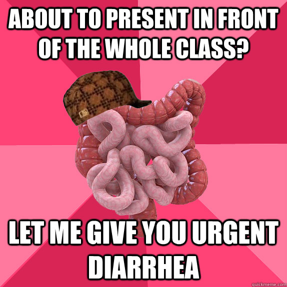 About to present in front of the whole class? Let me give you urgent diarrhea   Scumbag Intestines