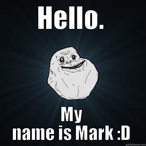 HELLO. MY NAME IS MARK :D Forever Alone