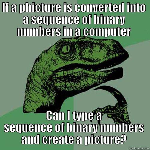 IF A PHICTURE IS CONVERTED INTO A SEQUENCE OF BINARY NUMBERS IN A COMPUTER CAN I TYPE A SEQUENCE OF BINARY NUMBERS AND CREATE A PICTURE? Philosoraptor