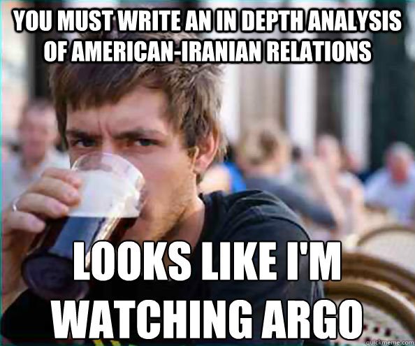 You must write an in depth analysis of American-Iranian relations  Looks like I'm Watching Argo   Lazy College Senior