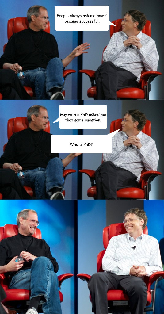 People always ask me how I became successful. Guy with a PhD asked me that same question. Who is PhD? - People always ask me how I became successful. Guy with a PhD asked me that same question. Who is PhD?  Steve Jobs vs Bill Gates