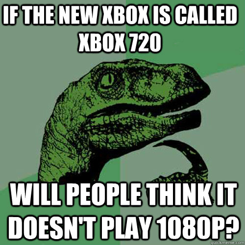If the new xbox is called XBOX 720 Will people think it doesn't play 1080p? - If the new xbox is called XBOX 720 Will people think it doesn't play 1080p?  Philosoraptor
