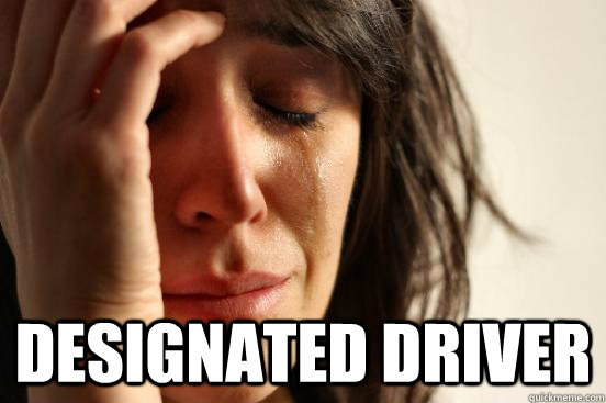  Designated driver -  Designated driver  First World Problems