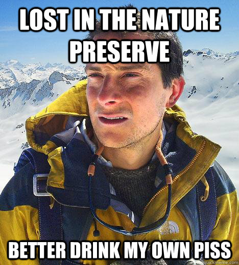 Lost in the Nature Preserve Better Drink my own piss - Lost in the Nature Preserve Better Drink my own piss  Bear Grylls