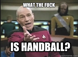 What the fuck is handball?  Annoyed Picard