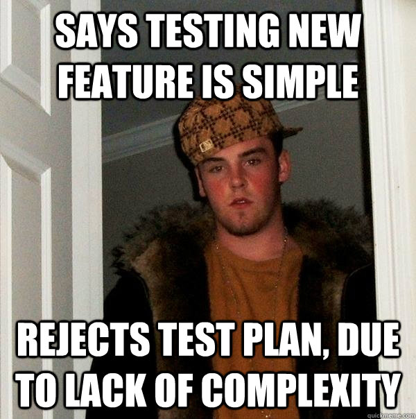 Says Testing new feature is simple rejects test plan, due to lack of complexity  Scumbag Steve