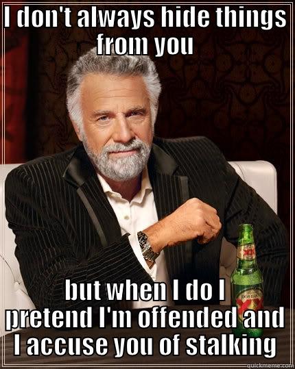 He who has nothing to hide - I DON'T ALWAYS HIDE THINGS FROM YOU BUT WHEN I DO I PRETEND I'M OFFENDED AND I ACCUSE YOU OF STALKING The Most Interesting Man In The World