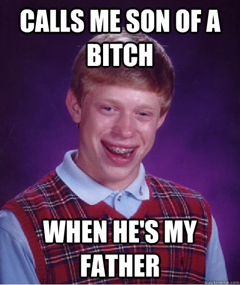 calls me son of a bitch when he's my father - calls me son of a bitch when he's my father  Bad Luck Brian