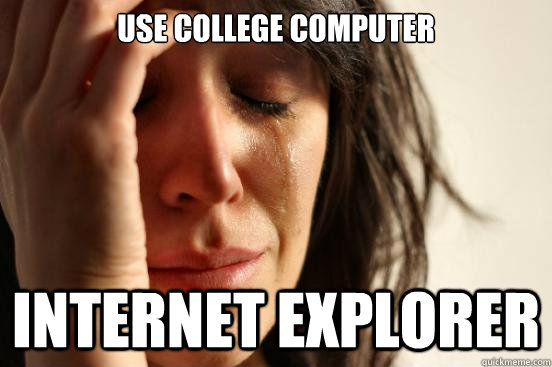 Use College computer internet explorer - Use College computer internet explorer  First World Problems