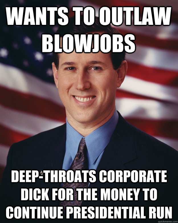 wants to outlaw blowjobs deep-throats corporate dick for the money to continue presidential run  Rick Santorum