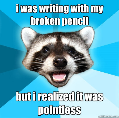 i was writing with my broken pencil but i realized it was pointless  Lame Pun Coon