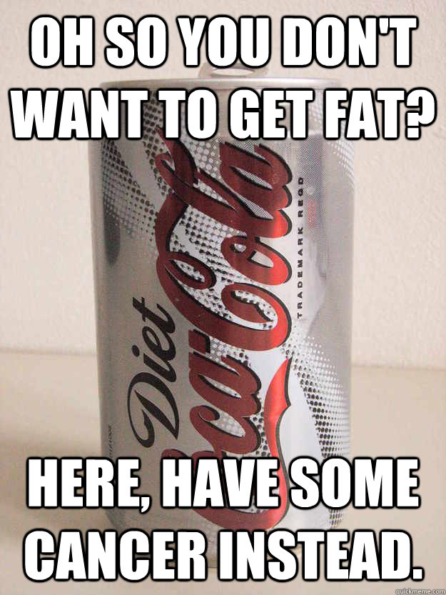 Oh so you don't want to get fat? Here, have some cancer instead. - Oh so you don't want to get fat? Here, have some cancer instead.  Scumbag Diet Soda