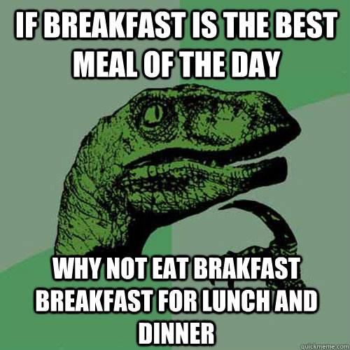 if breakfast is the best meal of the day why not eat brakfast breakfast for lunch and dinner  Philosoraptor
