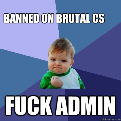 bANNED ON BRUTAL CS FUCK ADMIN  Success Kid