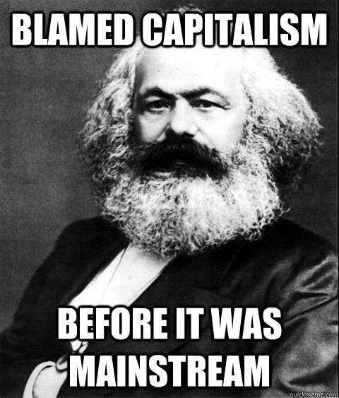 BLAMED CAPITALISM BEFORE IT WAS MAINSTREAM  