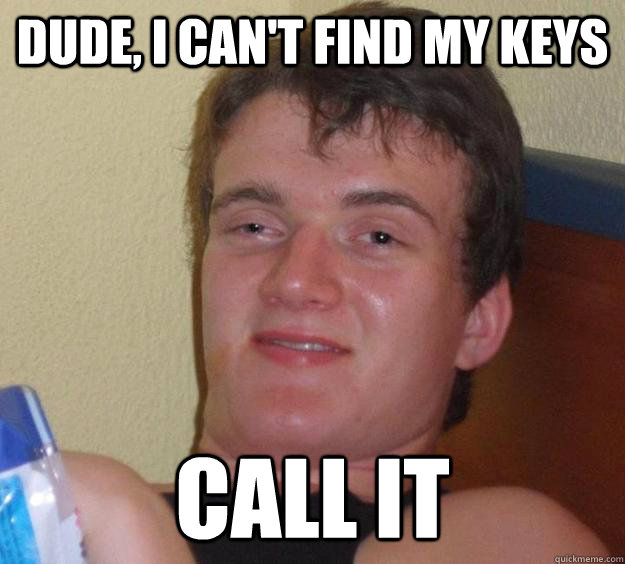 Dude, I can't find my keys Call it  10 Guy