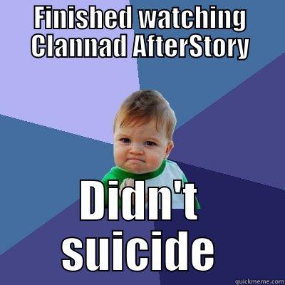 FINISHED WATCHING CLANNAD AFTERSTORY DIDN'T SUICIDE Success Kid