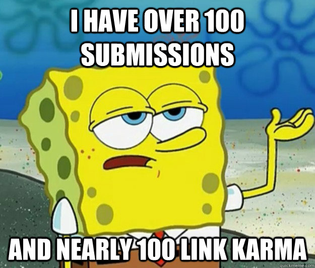 I have over 100 submissions and nearly 100 link karma   Tough Spongebob