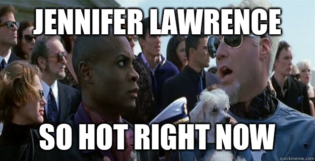 Jennifer Lawrence so hot right now  Mugatu