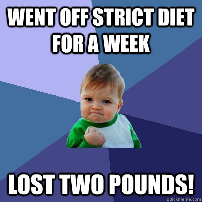 Went off strict diet for a week Lost two pounds!  Success Kid