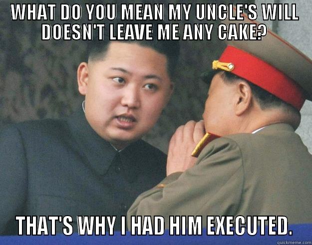 WHAT DO YOU MEAN MY UNCLE'S WILL DOESN'T LEAVE ME ANY CAKE? THAT'S WHY I HAD HIM EXECUTED. Hungry Kim Jong Un