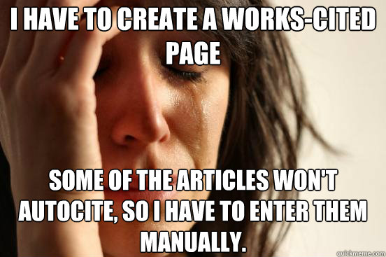 I have to create a works-cited page Some of the articles won't autocite, so I have to enter them manually. - I have to create a works-cited page Some of the articles won't autocite, so I have to enter them manually.  First World Problems