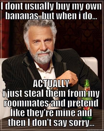 I DONT USUALLY BUY MY OWN BANANAS, BUT WHEN I DO... ACTUALLY I JUST STEAL THEM FROM MY ROOMMATES AND PRETEND LIKE THEY'RE MINE AND THEN I DON'T SAY SORRY... The Most Interesting Man In The World