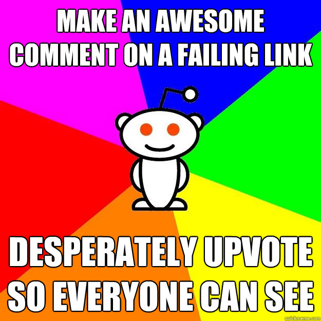 Make an awesome comment on a failing link Desperately upvote so everyone can see  Reddit Alien