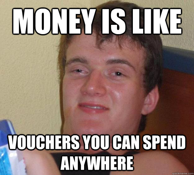 Money is like vouchers you can spend anywhere  10 Guy