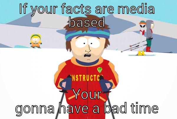 IF YOUR FACTS ARE MEDIA BASED YOUR GONNA HAVE A BAD TIME Super Cool Ski Instructor