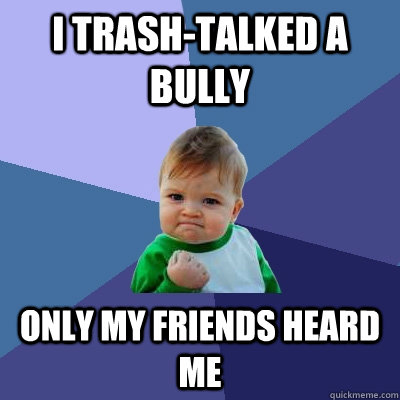 i trash-talked a bully Only my friends heard me  Success Kid