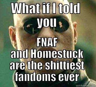 WHAT IF I TOLD  YOU FNAF AND HOMESTUCK ARE THE SHITTIEST FANDOMS EVER Matrix Morpheus