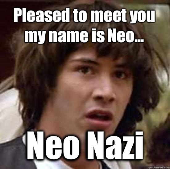 Pleased to meet you my name is Neo... Neo Nazi  conspiracy keanu