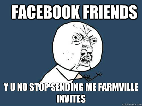 Facebook Friends Y U NO stop sending me farmville invites  Y U No