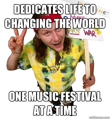 Dedicates Life To Changing The World One Music Festival At a Time - Dedicates Life To Changing The World One Music Festival At a Time  Annoying Hippie Protester