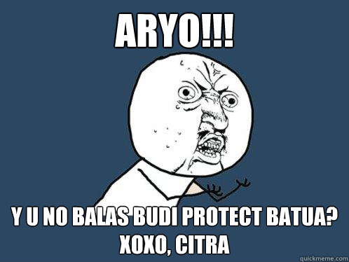 ARYO!!! y u no BALAS BUDI PROTECT BATUA?
XOXO, CITRA  Y U No