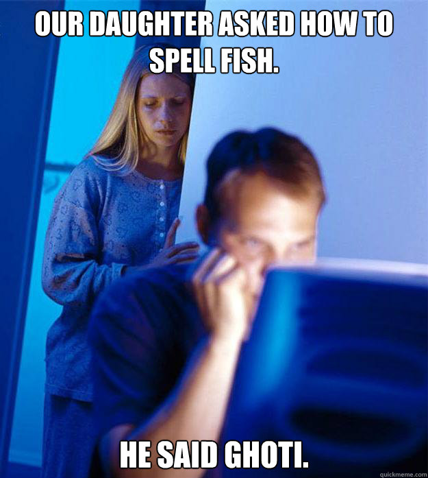 Our daughter asked how to spell fish. He said Ghoti. - Our daughter asked how to spell fish. He said Ghoti.  Redditors Wife