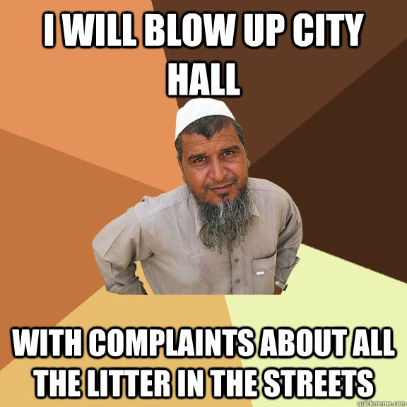 I will blow up city hall with complaints about all the litter in the streets - I will blow up city hall with complaints about all the litter in the streets  Ordinary Muslim Man