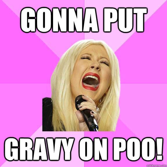 Gonna put gravy on poo!  Wrong Lyrics Christina