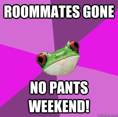 Roommates gone No pants weekend! - Roommates gone No pants weekend!  Foul Bachelorette Frog