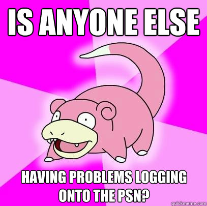 Is anyone else  having problems logging onto the PSN?  Slowpoke