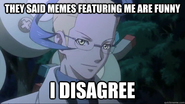 They said memes featuring me are funny I disagree - They said memes featuring me are funny I disagree  Colress Disagrees