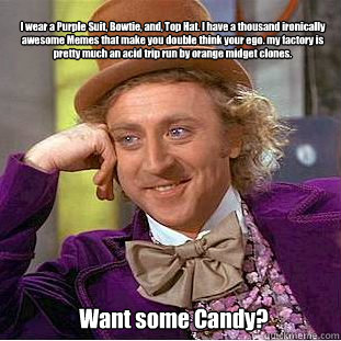 I wear a Purple Suit, Bowtie, and, Top Hat. I have a thousand ironically awesome Memes that make you double think your ego. my factory is pretty much an acid trip run by orange midget clones. Want some Candy?  Willy Wonka Meme