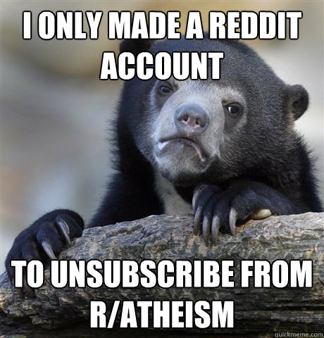 I only made a reddit account to unsubscribe from r/atheism  - I only made a reddit account to unsubscribe from r/atheism   Confession Bear