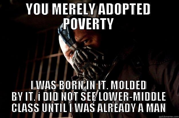 YOU MERELY ADOPTED POVERTY I WAS BORN IN IT. MOLDED BY IT. I DID NOT SEE LOWER-MIDDLE CLASS UNTIL I WAS ALREADY A MAN Angry Bane