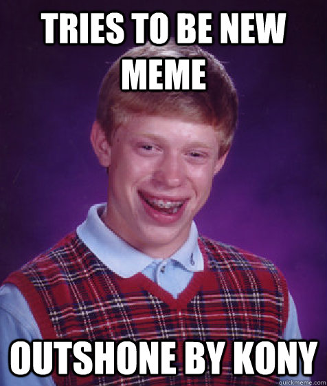 Tries to be new meme Outshone by Kony - Tries to be new meme Outshone by Kony  Bad Luck Brian